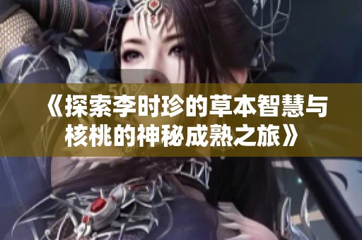 《探索李時珍的草本智慧與核桃的神秘成熟之旅》