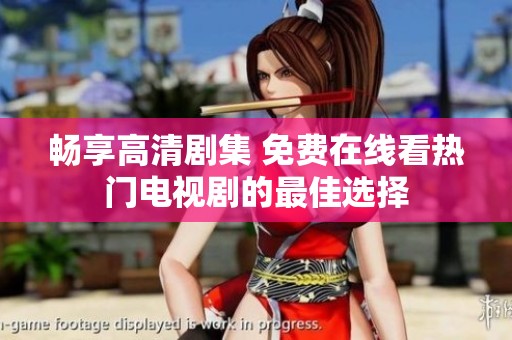 暢享高清劇集 免費在線看熱門電視劇的最佳選擇