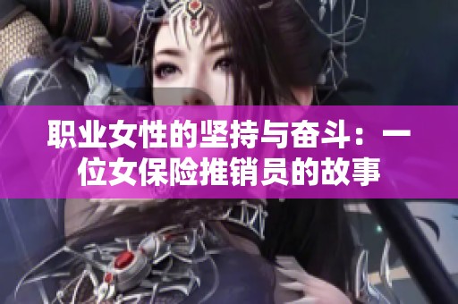 職業(yè)女性的堅持與奮斗：一位女保險推銷員的故事