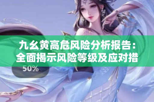 九幺黃高危風(fēng)險分析報(bào)告：全面揭示風(fēng)險等級及應(yīng)對措施