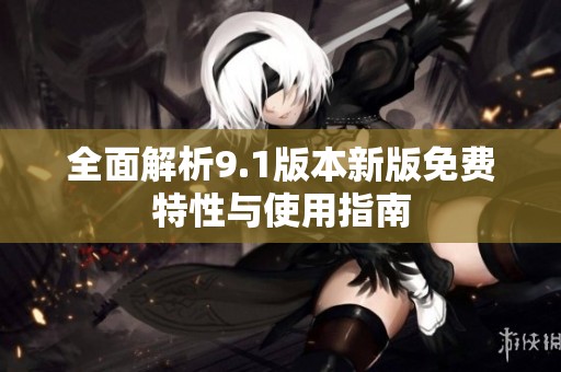全面解析9.1版本新版免費特性與使用指南