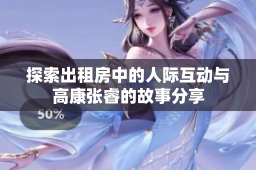 探索出租房中的人際互動與高康張睿的故事分享