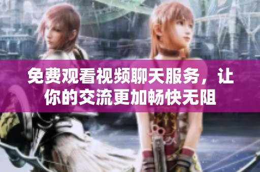 免費(fèi)觀看視頻聊天服務(wù)，讓你的交流更加暢快無阻