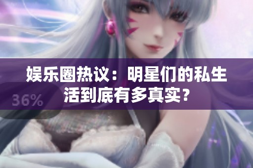 娛樂圈熱議：明星們的私生活到底有多真實(shí)？
