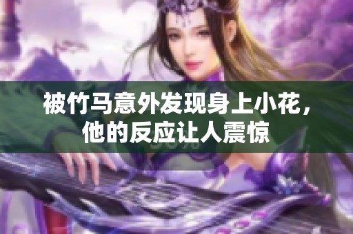 被竹馬意外發(fā)現(xiàn)身上小花，他的反應(yīng)讓人震驚