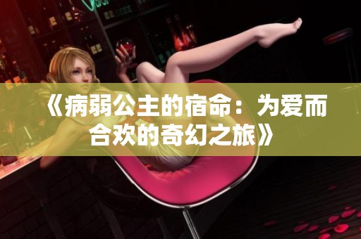 《病弱公主的宿命：為愛而合歡的奇幻之旅》
