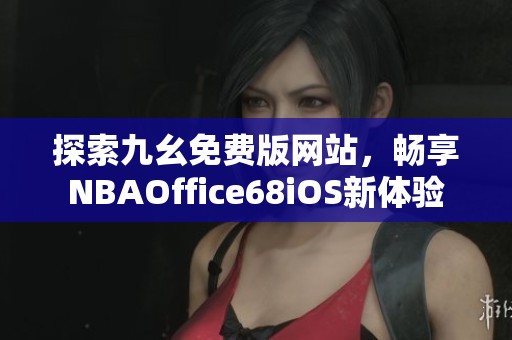 探索九幺免費版網(wǎng)站，暢享NBAOffice68iOS新體驗