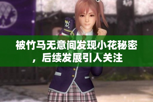 被竹馬無意間發(fā)現(xiàn)小花秘密，后續(xù)發(fā)展引人關(guān)注