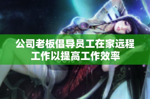 公司老板倡導(dǎo)員工在家遠(yuǎn)程工作以提高工作效率