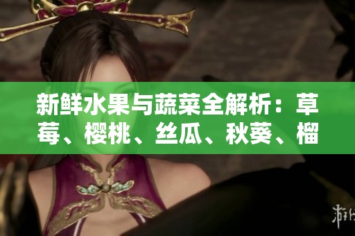新鮮水果與蔬菜全解析：草莓、櫻桃、絲瓜、秋葵、榴蓮、黃瓜一網(wǎng)打盡