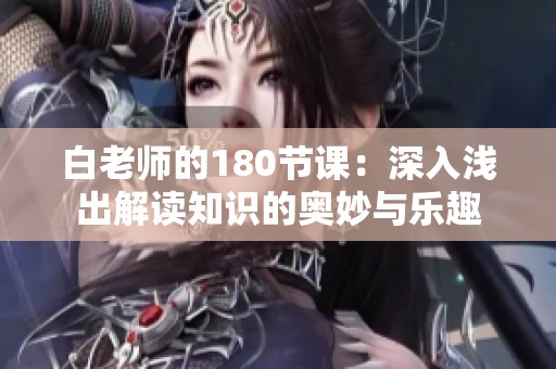 白老師的180節(jié)課：深入淺出解讀知識(shí)的奧妙與樂趣