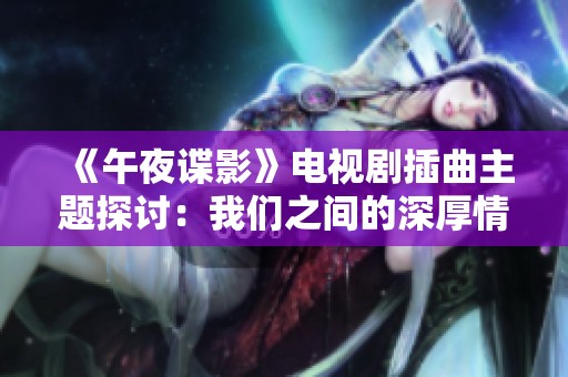 《午夜諜影》電視劇插曲主題探討：我們之間的深厚情誼