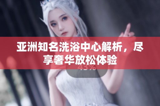 亞洲知名洗浴中心解析，盡享奢華放松體驗(yàn)