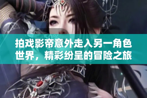 拍戲影帝意外走入另一角色世界，精彩紛呈的冒險(xiǎn)之旅