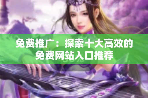 免費(fèi)推廣：探索十大高效的免費(fèi)網(wǎng)站入口推薦