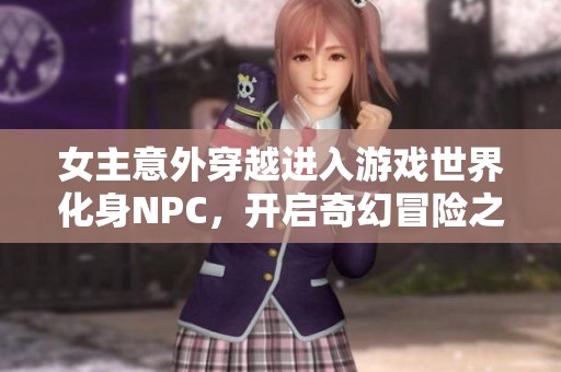 女主意外穿越進入游戲世界化身NPC，開啟奇幻冒險之旅