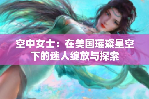 空中女士：在美國(guó)璀璨星空下的迷人綻放與探索