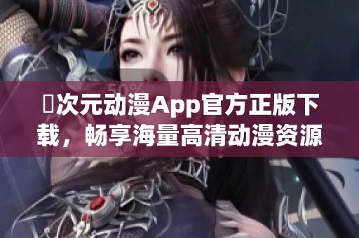囧次元動漫App官方正版下載，暢享海量高清動漫資源