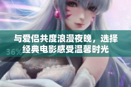 與愛(ài)侶共度浪漫夜晚，選擇經(jīng)典電影感受溫馨時(shí)光
