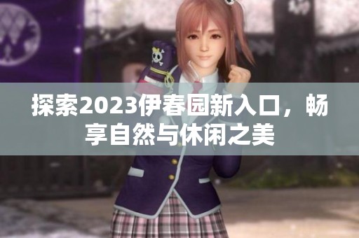 探索2023伊春園新入口，暢享自然與休閑之美