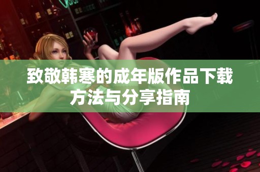 致敬韓寒的成年版作品下載方法與分享指南