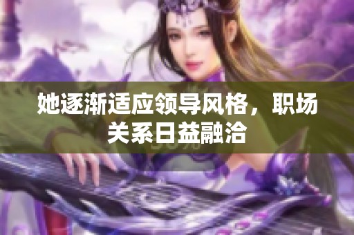 她逐漸適應(yīng)領(lǐng)導(dǎo)風(fēng)格，職場關(guān)系日益融洽