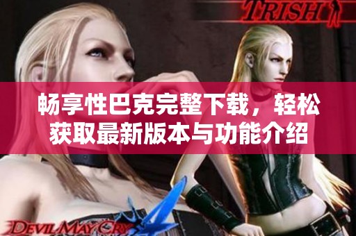 暢享性巴克完整下載，輕松獲取最新版本與功能介紹