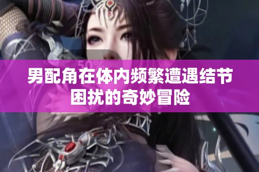 男配角在體內(nèi)頻繁遭遇結(jié)節(jié)困擾的奇妙冒險