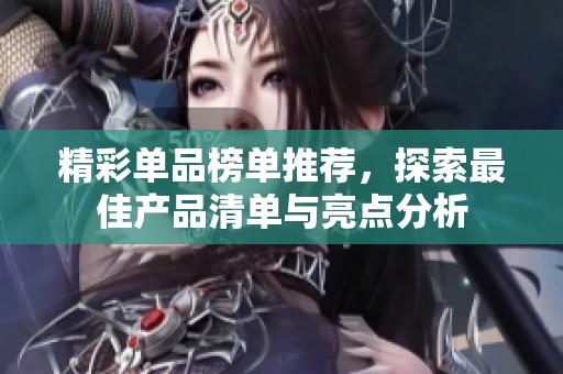 精彩單品榜單推薦，探索最佳產(chǎn)品清單與亮點(diǎn)分析