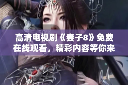 高清電視劇《妻子8》免費(fèi)在線觀看，精彩內(nèi)容等你來(lái)享受！