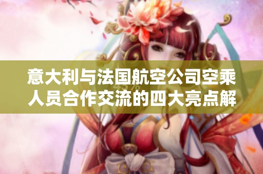 意大利與法國航空公司空乘人員合作交流的四大亮點(diǎn)解析