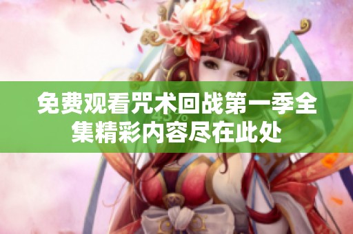 免費(fèi)觀看咒術(shù)回戰(zhàn)第一季全集精彩內(nèi)容盡在此處