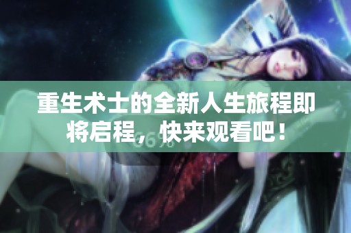 重生術士的全新人生旅程即將啟程，快來觀看吧！