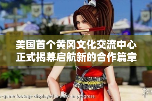 美國首個(gè)黃岡文化交流中心正式揭幕啟航新的合作篇章