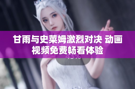 甘雨與史萊姆激烈對(duì)決 動(dòng)畫(huà)視頻免費(fèi)暢看體驗(yàn)