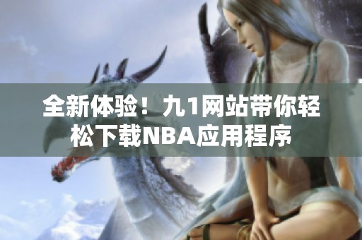 全新體驗！九1網(wǎng)站帶你輕松下載NBA應(yīng)用程序