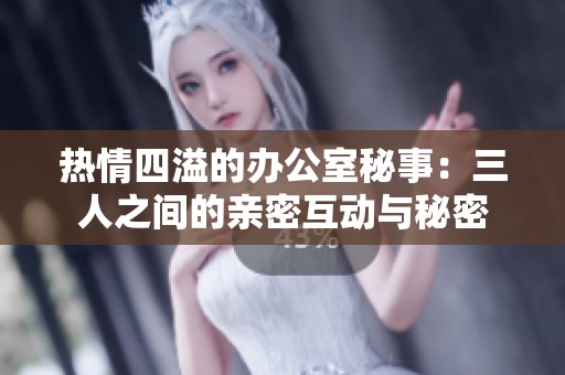 熱情四溢的辦公室秘事：三人之間的親密互動(dòng)與秘密
