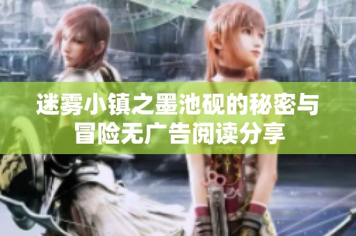 迷霧小鎮(zhèn)之墨池硯的秘密與冒險(xiǎn)無廣告閱讀分享
