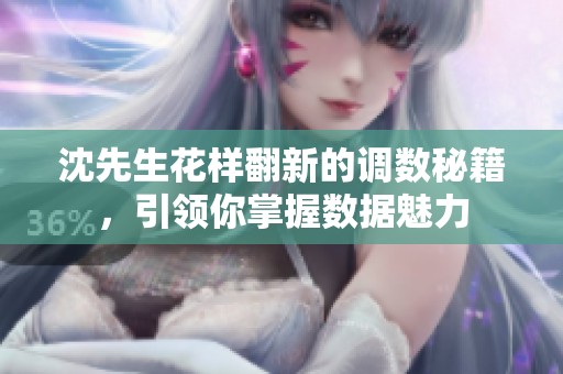 沈先生花樣翻新的調(diào)數(shù)秘籍，引領(lǐng)你掌握數(shù)據(jù)魅力