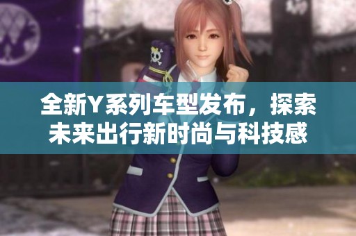 全新Y系列車型發(fā)布，探索未來出行新時尚與科技感