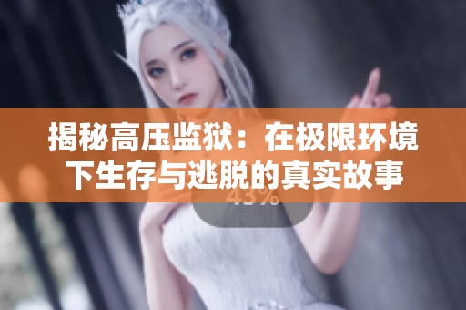 揭秘高壓監(jiān)獄：在極限環(huán)境下生存與逃脫的真實(shí)故事