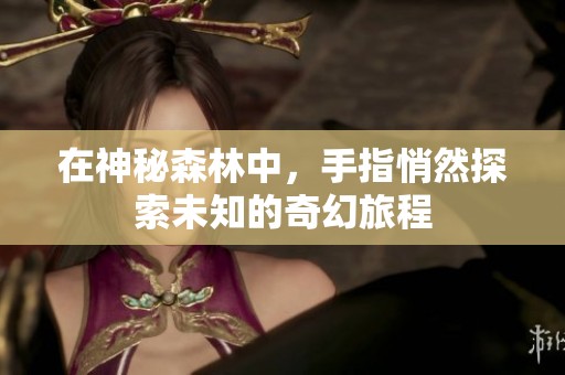 在神秘森林中，手指悄然探索未知的奇幻旅程