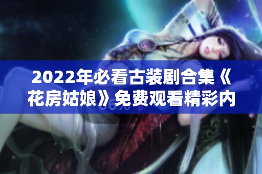 2022年必看古裝劇合集《花房姑娘》免費(fèi)觀看精彩內(nèi)容推薦
