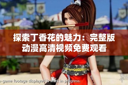探索丁香花的魅力：完整版動(dòng)漫高清視頻免費(fèi)觀看