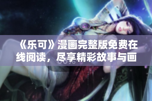 《樂可》漫畫完整版免費在線閱讀，盡享精彩故事與畫面
