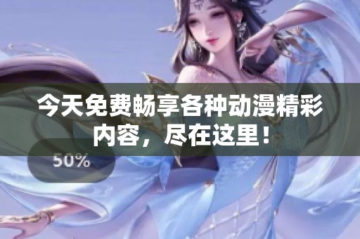 今天免費(fèi)暢享各種動(dòng)漫精彩內(nèi)容，盡在這里！