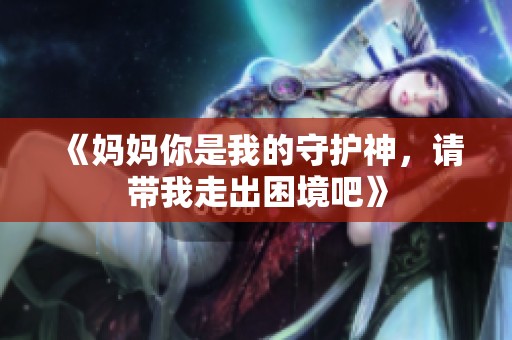 《媽媽你是我的守護(hù)神，請(qǐng)帶我走出困境吧》