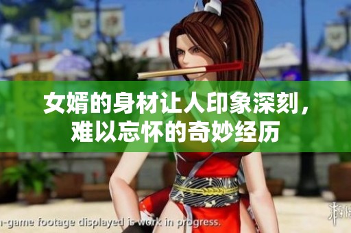 女婿的身材讓人印象深刻，難以忘懷的奇妙經(jīng)歷