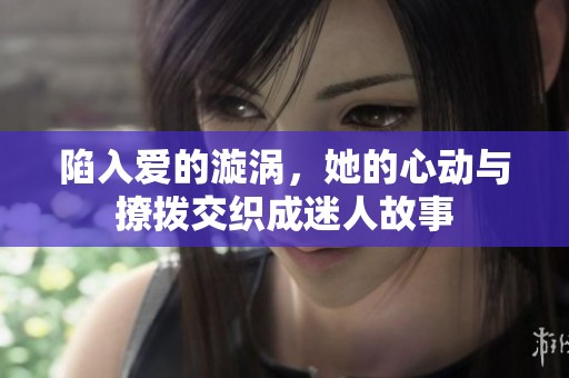 陷入愛的漩渦，她的心動與撩撥交織成迷人故事