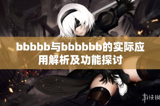 bbbbb與bbbbbb的實(shí)際應(yīng)用解析及功能探討
